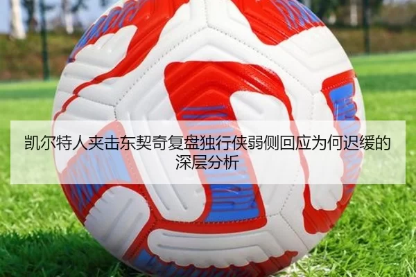 凯尔特人夹击东契奇复盘独行侠弱侧回应为何迟缓的深层分析